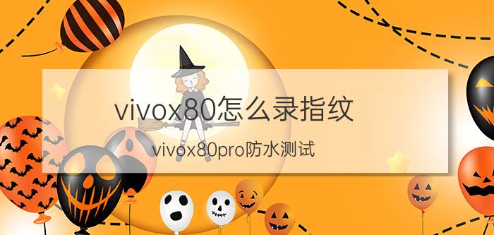 vivox80怎么录指纹 vivox80pro防水测试？